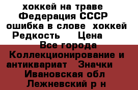 14.1) хоккей на траве : Федерация СССР  (ошибка в слове “хоккей“) Редкость ! › Цена ­ 399 - Все города Коллекционирование и антиквариат » Значки   . Ивановская обл.,Лежневский р-н